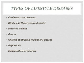TYPES OF LIFESTYLE DISEASES
• Cardiovascular diseases
• Stroke and Hypertensive disorder
• Diabetes Mellitus
• Cancer
• Ch...