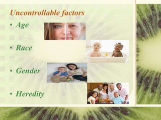 Uncontrollable factors
• Age
• Race
• Gender
• Heredity
 
