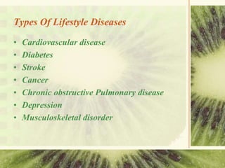 Types Of Lifestyle Diseases
• Cardiovascular disease
• Diabetes
• Stroke
• Cancer
• Chronic obstructive Pulmonary disease
• Depression
• Musculoskeletal disorder
 