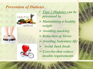 Prevention of Diabetes
• Type 2 Diabetes can be
prevented by
 Maintaining a healthy
weight
 Avoiding smoking
 Reduction...