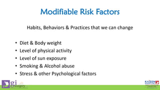 Modifiable Risk Factors
Habits, Behaviors & Practices that we can change
• Diet & Body weight
• Level of physical activity
• Level of sun exposure
• Smoking & Alcohol abuse
• Stress & other Psychological factors
 