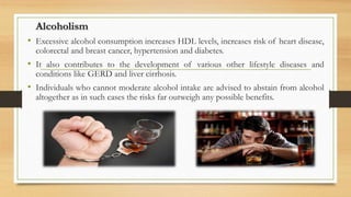 Alcoholism
• Excessive alcohol consumption increases HDL levels, increases risk of heart disease,
colorectal and breast ca...