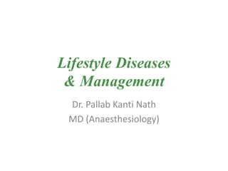 Lifestyle Diseases
& Management
Dr. Pallab Kanti Nath
MD (Anaesthesiology)
 