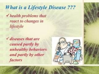 What is a Lifestyle Disease ???
health problems that
react to changes in
lifestyle
diseases that are
caused partly by
un...