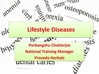 Lifestyle Diseases
Purbangshu Chatterjee
National Training Manager
Proveda Herbals
 