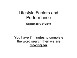 Lifestyle Factors and Performance You have 7 minutes to complete the word search then we are  moving on . September 30 th  2010 
