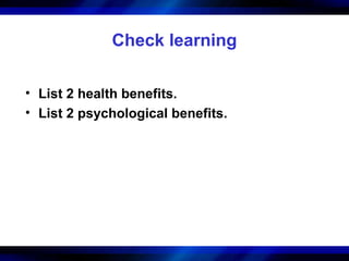 Check learning

• List 2 health benefits.
• List 2 psychological benefits.
 
