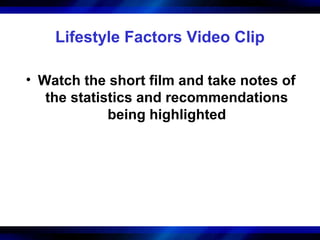 Lifestyle Factors Video Clip

• Watch the short film and take notes of
   the statistics and recommendations
             being highlighted
 