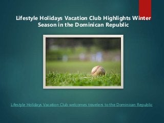 Lifestyle Holidays Vacation Club Highlights Winter
Season in the Dominican Republic
Lifestyle Holidays Vacation Club welcomes travelers to the Dominican Republic
 