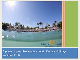 A piece of paradise awaits you at Lifestyle Holidays
Vacation Club.
 