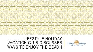 LIFESTYLE HOLIDAY
VACATION CLUB DISCUSSES
WAYS TO ENJOY THE BEACH
 