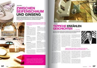 ⁄ LIFESTYLEHOTELS.NET ⁄ ⁄ 1918 ⁄ ⁄ LIFESTYLEHOTELS.NET ⁄		 / ISSUE NO
02 / 2015 /
Das Entree
Im chinesischen Bad gibt es Kleidung
vor Ort, die Gäste erhalten Handtücher.
Zwischen Sträuchern und Palmen plau-
dern Damen mit Frottee-Turbanen bei
einer Tasse Tee – auf Wunsch rund um
die Uhr.
Der Heißraum
Neben Sauna und Dampfbad gibt es
verschiedene Sprudelbecken mit Mas-
sagedüsen, ein Rosenblütenbad, ein
Holzkohlebad oder ein duftendes chine-
sisches Kräuterbad. Nicht jedermanns
Sache ist das Ginsengbad: der gelbliche
Schaum kann abschrecken, ist jedoch
ein Qualitätszeichen – Synthetik-Zusätze
schäumen weiß oder gar nicht, echter
Ginseng hingegen gelb.
Die Behandlungen
Angeboten werden unterschiedliche Mas-
sagen und Beauty-Behandlungen. Das
rhythmische Klopfen der Hände der Mas-
seure begleitet den Gast von Beginn an.
Wer sich peelen lässt, darf nicht zimper-
lich sein: Das „Scrubbing“ kann mitunter
schmerzhaft sein, bis sich der Körper an
die raue Berührung gewöhnt.
Da in chinesischen Badehäusern die Ge-
schlechter strikt getrennt sind, gibt es auch
eigene Haar- und Hautpflegeräume für
Männer und Frauen: Es wird gekämmt, ge-
cremt, gebürstet und auch rasiert. STOP
ZWISCHEN
SEIFENSCHAUM
UND GINSENG
Das Entree
Im traditionellen türkischen Hamam wird
der Badegast in ein rot-weiß-kariertes
Baumwolltuch (Pestemal) gehüllt und in das
Herzstück des Bades geleitet: einen körper-
warmen Raum, in dessen Kuppel sternför-
mige Öffnungen eingelassen sind. Sie ahmt
das himmlische Firmament nach und lässt
ein wenig Licht einfallen. Hier wird das Wa-
schungsritual vollzogen: Warmes Wasser
wird mit Kupferschalen aus Marmorbecken
geschöpft und über den Körper geschüttet.
Der Heißraum
Danach geht’s weiter in das Schwitzbad:
Auf dem „Nabelstein“, einem Steinpodest,
lockern sich die Muskeln und die Hautporen
öffnen sich – kein Wunder, bei einer Tem-
peratur von 50 Grad Celsius und einer Luft-
feuchtigkeit von 60 Prozent.
Die Behandlungen
Nach dem Waschungsritual und dem
Schwitzbad macht sich der ausgebildete
Hamam-Meister bereit zum Körperpeeling:
Er streift sich Handschuhe über, die aus
Seide, Kokosfaser oder Ziegenhaar beste-
hen und bearbeitet sanft die Haut. So wird
das Bindegewebe gut durchblutet und der
Stoffwechsel angeregt.
Spektakulär ist auch die Seifenschaummas-
sage: Der „Masör“ taucht einen kleinen Sack
aus Leinen in eine Lauge aus Kernseife und
pustet hinein, um ihn aufzuschäumen: Gro-
ße Flocken senken sich auf den Badegast
– bis er völlig unter ihnen verschwindet. STOP
/ WELLNESS /
/ STYLE /
TEPPICHE ERZÄHLEN
GESCHICHTEN
EIN JUNGE IST FASZINIERT VON EINEM TEPPICH AN DER WAND. HEUTE, EIN PAAR JAHRZEHNTE SPÄTER, GLITZERN
SEINE AUGEN NOCH IMMER, WENN ER ÜBER DIESE „BEGEHBAREN BILDER“ SPRICHT. EIN BESUCH BEIM WELTEN-
BUMMLER HARALD GEBA – TEPPICHDESIGNER, -HERSTELLER UND -HÄNDLER AUS LEIDENSCHAFT.
 	 TEXT NICOLE SCHWAR
Leise klingt die Glocke beim Öffnen
der Tür. Unter den Füßen verleiht ein
Teppich ein behagliches Gefühl in die-
sem hohen Altbau mitten in der Innen-
stadt von Graz. Wie häufig der Teppich
wohl getauscht werden muss, wenn
ständig Menschen mit regennassen
Schuhen darauf treten? Der Gedanke
verfliegt, denn die positive Atmosphäre
lenkt ab: warme Beleuchtung, stilvolles
Interieur, eine freundliche Begrüßung
per Handschlag durch eine Mitarbeite-
rin. Der Eigentümer, Harald Geba, dis-
kutiert mit einer Dekorateurin über ein
neues Pult im Atelier: Darauf liegt ein
riesiger, rubinroter Teppich. Harald Geba
fragt, ob er nicht zu wuchtig wäre, direkt
hier im Eingangsbereich. Der Inhaber
hat ein außergewöhnliches Gespür für
Design. Und für Komfort. Ein paar Stu-
fen führen hinauf in das Büro des Chefs,
Kaffee wird gebracht – die Geschichte
beginnt…
Bereits als Kind hat Harald Geba sein In-
teresse für Teppiche entwickelt. Der Va-
ter eines Freundes handelte mit antiken
Waren, Geba hat sich als kleiner Junge
„in den Teppichen an den Wänden verlo-
ren“, wie er sagt. Mit 24 Jahren, bereits bei
einem Händler für orientalische Teppiche
angestellt, beschloss er, für ein halbes Jahr
nach London zu gehen – damals das Mek-
ka antiker Teppiche. Mit umgerechnet 300
Euro in der Tasche machte er sich auf den
Weg. Bereits nach einer Woche waren ein
Job, die Sprachschule und eine Wohnung
gefunden, denn „mit Leidenschaft und Op-
timismus erreicht man alles“.
An London denkt er gerne zurück, denn
das war die Stadt, in der er auf moderne
Malerei aufmerksam wurde. London hat ihn
inspiriert, Malerei als Motiv für Teppiche zu
verwenden. Mit ersten Designvorschlägen
kam er zurück nach Graz, schon packte ihn
wieder die Sehnsucht nach der Ferne. Das
nächste Ziel war die Türkei. In Zentralanato-
lien lernte er „Knüpfer-Familien“ kennen, die
in der Lage waren, seine Designs auch tat-
sächlich umzusetzen. Die Herausforderung
war, eine Balance zu finden zwischen der
eigenen Designvorstellung und der künstle-
rischen Freiheit der Knüpfer. Die Worte „In
sch¯a‘a ll¯ah“ hat Harald Geba zu dieser Zeit
sehr oft gehört: so Gott will – kommt der
Teppich wie bestellt.
Der Produktionsstandort hat sich mittler-
weile nach Nepal verlagert. Geba-Teppiche
werden ausschließlich im Gebirgswasser
gereinigt, in der Sonne getrocknet und von
Hand geknüpft. In Nepal besitzt Harald
Geba mittlerweile zwei Ateliers, die in auf-
wändigen Verfahren sogar Teppiche aus
Brennnesseln oder Hanf herstellen. Im Ge-
gensatz zu Schafwolle oder synthetischen
Fasern vertragen Allergiker diese Teppiche
auch. Hanfteppiche werden gerne in Hotels
verwendet – sie sind unverwüstlich und eig-
nen sich sogar für Spa-Bereiche mit hoher
Luftfeuchtigkeit. Somit ist auch die zu Be-
ginn gestellte Frage beantwortet: Der Tep-
pich im Eingangsbereich des Ateliers ist aus
Hanf. Vor rund 30 Jahren hat sich Harald
Foto: Geba
Harald Geba, Inhaber von Teppichgalerie Geba in Graz
Geba selbstständig gemacht und kann seit-
her seine unbändige Reiselust mit dem Be-
ruf verbinden: Von seinem Firmenstandort in
Graz bereist er regelmäßig Designmessen
auf der ganzen Welt.
Auf die Frage, welche Stadt ihn am meis-
ten in seinem Tun beeinflusst hat, antwor-
tet er: „Definitiv New York!“. Von dieser
Metropole war er so hingerissen, dass
aus der dort erlebten Vielfalt und dem
pulsierenden Leben eine eigene Design-
linie entstanden ist. „Jeder Teppich hat
eine Seele – genauso wie jede Stadt eine
Seele hat. Teppiche verändern den Ge-
mütszustand positiv, mit so manchem De-
sign kann man Menschen wieder auf den
Teppich zurückholen“, meint Harald Geba.
Die absolut schönste Stadt der Welt ist für
ihn dennoch Paris –zwei Besuche pro Jahr
ist das Minimum. Manchmal hat er das
Glück, bereits am frühen Morgen dort anzu-
kommen, wenn die Rollläden der Geschäf-
te noch geschlossen sind und die Stadt
schläft. Diese Stimmung zu erleben, ist sein
persönlicher Geheimtipp – neben dem Tou-
ristenmagneten Sacre Coeur.
Mit den Jahren haben sich nicht nur die An-
sprüche von Gebas Auftraggebern, sondern
auch diese selbst verändert. Mittlerweile
arbeitet er für Marken wie Emanuel Unga-
ro oder Hand in Hand mit namhaften Ar-
chitekten, wie Richard Meier aus New York
„Teppiche haben Geschichten zu erzählen. Wir wollen ihren
Erzählungen lauschen und mit ihnen auf Reisen gehen.“ Harald Geba
und Interior Designern. Gemeinsam werden
Designs entworfen, die Harald Geba auf die
Wünsche der Kunden abgestimmt produ-
ziert und in die ganze Welt liefert. Die „be-
gehbaren Bilder“, wie er seine Teppiche
liebevoll nennt, sind sowohl international als
auch regional zu bewundern – wie zum Bei-
spiel im Hotel Loisium in der Südsteiermark
(Österreich). STOP
 	 TEXT NICOLE SCHWAR
ZIEGENHAARMASSAGE ODER PEELING PER HAND? SCHAUMFLOCKE
ODER ROSENBLÜTE? ES GIBT ZAHLREICHE UNTERSCHIEDE IN DER
TÜRKISCHEN UND CHINESISCHEN BADEKULTUR. ABER AUCH VIELE
GEMEINSAMKEITEN…
KLINGELNDE HANDYS, MENSCHENMASSEN AUF DEN STRASEN UND BRUMMENDE MOTOREN BE-
GLEITEN UNS IN JEDER GRÖSSEREN STADT. ES IST ZEIT FÜR EINE FLUCHT AUS DER ALLTÄGLICHEN
TRETMÜHLE: TAUSCHEN WIR HEKTIK GEGEN RUHE – IM BADEHAUS! SCHUHE ABSTREIFEN, DIE
FEUCHTE WÄRME SPÜREN, IM HINTERGRUND NUR DAS LEISE SPRUDELN DES WASSERS.
 DAS RUNDHERUM
Hier liegen die wahrscheinlich größten Unterschiede:
Während in türkischen Bädern eine Philosophie der
Reinigung durch Ruhe und Entspannung herrscht, gibt
es in gehobenen chinesischen Bädern eigene Freizeit-
bereiche – Restaurants und Karaoke-Bars inklusive.
Foto: Shutterstock
 