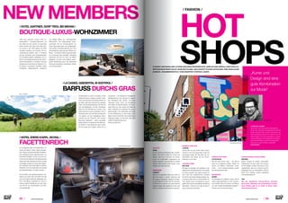 ⁄ LIFESTYLEHOTELS.NET ⁄ ⁄ 2322 ⁄ ⁄ LIFESTYLEHOTELS.NET ⁄
NEW MEMBERS
BOUTIQUE-LUXUS-WOHNZIMMER
„Klein, fein, persönlich, anders, offen, lei-
denschaftlich … wir lieben Menschen, und
das sollte man auch spüren“, so beschreibt
Florian Gartner sein Haus. Das Hotel Gart-
ner wurde im Jahr 1961 gebaut und 2008
komplett umgebaut und renoviert. Die He-
rausforderung bestand darin, in Einklang
mit den Technikern gute Voraussetzungen
für die spätere tägliche Hotelarbeit und vor
allem für eine gästeorientierte private „Wohn-
zimmer-Atmosphäre“ zu schaffen. Die stark
künstlerische Ausrichtung ist überall im Ho-
tel spürbar: wunderbare Gemälde, riesige
Fotografien, zeitgenössische Skulpturen
/ HOTEL GARTNER, DORF TIROL BEI MERAN /
Foto: www.sportresidenz-zillertal.at
und flippige Möbel aus verschiedensten
Stil-Epochen. Die zweisprachige Kultur-
Landschaft wird am Einrichtungsmix von
Tiroler Bauernelementen mit mediterranem
Chic deutlich. Das Besondere am Dorf Tirol:
Die fantastische Lage über den Dächern von
Meran – mit direkter Anbindung an die Stadt
via Promenade oder Sessellift. Unbedingt
sehenswert sind die am Rand von Meran
gelegenen und über einen äußerst interes-
santen Spazierweg durch das Villenviertel
Obermais erreichbaren botanischen Gärten
von Trauttmansdorff.
BARFUSS DURCHS GRAS
Die Menschen zur Ruhe zu bringen, ist das
erklärte Ziel des La Casies in Südtirol. Unter-
stützt wird dies durch die Verbundenheit mit
der Natur, gesunde Entspannung, gezieltes
Essen und optimale Bewegung. Als Gast hat
man die Möglichkeit, mit dem Hausherren
Sepp auf eine Wanderung zu gehen, oder
einfach barfuß im Gras zu spazieren. Hier im
Gsiesertal kann man die Natur beobachten
und erleben. Auf der hauseigenen Mess-
nerhütte auf der Pidig-Alm wird frisches
Bauernbrot gebacken – selbst zubereitete
Butter inklusive. So gewinnen die Gäste gu-
ten Einblick in das bäuerliche Leben. Natür-
lich ist es aber auch möglich, einfach nur zu
/ LA CASIES, GSIESERTAL IN SÜDTIROL /
entspannen – zum Beispiel im hoteleigenen
Wellnessbereich. Das Konzept ist zugleich
die Philosophie des Hauses und lautet
„Mountain Living“. Durch die Ausstattung
des Hotels mit Naturprodukten, wie Schur-
wolle, Stein und Holz, spüren die Gäste die
Natur innerhalb und außerhalb des Hotels
gleichermaßen. Der Geheimtipp des Chefs
ist eine Wanderung zu den knapp 3.000
Metern hohen Drei Zinnen, die inmitten eines
Naturparks liegen, und seit dem Jahr 2009
UNESCO Weltnaturerbe sind.
Eröffnung: Mai 2015
FACETTENREICH
Nur wenige Kilometer von Ischgl entfernt, er-
wartet die Gäste im Zhero neben aufregen-
dem Design und eindrucksvoller Architektur,
eine außergewöhnliche Alpinlandschaft von
besonderer Ästhetik. Je nach Lust und Lau-
ne können die Gäste hier die Seele baumeln
lassen oder dem Wintersport frönen und das
reichhaltige Angebot an Aprés-Ski-Angebo-
ten auskosten. Das Hotel selbst ist ebenso
fantastisch wie die Landschaft und punktet
bei Designliebhabern mit vielen Facetten.
Die Architektur der atemberaubenden Fas-
sade ist aus Glas, Holz und Stein und fügt
sich durch diese natürlichen Materialien per-
fekt in die alpine Landschaft ein. Auch im
Inneren sorgen Oberflächen aus Holz, Stein
und Fell für ein harmonisches und stim-
mungsvolles Bild.
/ HOTEL ZHERO KAPPL, ISCHGL /
/ FASHION /
COLETTE
PARIS
Er ist so etwas wie die Mutter aller Concept-
Stores. Hier gibt es Mode für Frauen und
Männer, aber auch Schmuck und Acces-
soires von traditionellen, angesagten und
solchen Designern, die erst bekannt werden
müssen. Was sie aber rasch werden, wenn
Colette sie im Sortiment hat.
DARKROOM
LONDON
Darkroom ist eigentlich Darkrooms, denn es
gibt zwei davon in London. Darkroom hat
eine eigene Philosophie: Grafische Kontras-
te, geometrische Formen und die strukturel-
le Einfachheit modernen und postmodernen
Designs prägen das Angebot für Frauen und
Männer. Zusätzlich gibt es Wohnaccessoires.
BARBER  PARLOUR
LONDON
Schaut älter aus als andere ältere Shops.
Obwohl er erst 2014 gegründet wurde. Auf
drei Etagen findet man hier alles, von Le-
bensmitteln, über Mode, bis zum Schön-
heitssalon und zur Bar.
10CORSO COMO
MAILAND
Ebenfalls ein Klassiker mit Kultstatus in der
italienischen Einkaufsmetropole. Hier ist alles
ein wenig verspielt. Das beginnt bereits mit
dem Logo des amerikanischen Künstlers
Kris Ruhs. Die frühere Modejournalistin Car-
la Sozzani bietet hier an Lebensmitteln, Fa-
shion, Musik, Kunst und Lifestyle an, was ihr
gefällt. Wer es nicht nach Mailand schafft, hat
Alternativen. 10Corso Como gibt es auch in
Seoul, Shanghai und Peking.
HOT
SHOPS
 STEPHAN LANZER
Gemeinsam mit seiner Mutter leitet Stephan
Lanzer das 1948 gegründete Modehaus Knilli am
Grazer Joanneumring und führt Topmarken, wie
Dolce  Gabbana oder Etro. Im Rahmen des For-
mats „Design in the City“ präsentiert er in seiner
Lounge außerdem das Designlabel Fannymari,
das recycelte Möbel und kleine Gegenstände
charmant zu neuem Nutzen umwandelt.
www.knilli.at
„Kunst und
Design sind eine
gute Kombination
zur Mode“
URBAN OUTFITTERS
STOCKHOLM
Wie der Name schon sagt … hier gibt es
(nicht nur) nordisches Design, Fashion für
Frauen und Männer, Geschenke, Acces-
soires … auch Vintage-Liebhaber werden
hier das Passende finden.
MAXIMILIAN
BOZEN
Ein Spezialtipp von Stephan Lanzer: Seit 25
Jahren bietet Maximilian im eher konserva-
tiven Südtirol Mode für Frauen und Männer
von einer Vielzahl internationaler Designer –
Schuhe und Accessoires inklusive.
PATRICK ROGER CHOCOLATERIE
BRÜSSEL
Dieses Konzept ist einfach: Schokolade.
Ungewöhnlich ist aber, dass der Chocola-
tier kein Belgier, sondern Franzose ist. Auch
ungewöhnlich, dass er im Zentrum der EU-
Hauptstadt nicht nur Schokolade in der üb-
lichen Form anbietet, sondern regelrechte
Schokoladeskulpturen.
FLAGSHIP UND MONOLABEL STORES SIND ZWAR REPRÄSENTATIV, ABER SIE SIND ÜBERALL SEHR ÄHNLICH.
WER EINZIGARTIGKEIT SUCHT, MUSS MULTILABEL UND CONCEPT-STORES AUFSUCHEN. EINE GANZ KLEINE
AUSWAHL, ZUSAMMENGESTELLT VOM MODEPROFI STEPHAN LANZER.
TIPP
Alle hier angeführten Concept-Stores verkaufen
auch online. Allerdings: Das authentische Concept-
Store Erlebnis gibt es nur direkt im Shop. Leider.
Oder glücklicherweise.
Foto: Barber  Parlour
Foto: Schiffer
Foto: Hotel Gartner
Foto: La Casies
foto: Hotel Zhero Kappl
 