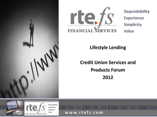 Lifestyle Lending

         Credit Union Services and
             Products Forum
                   2012




w w w. r t e f s . c o m
 