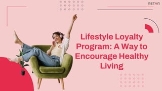 Lifestyle Loyalty
Program: A Way to
Encourage Healthy
Living
 