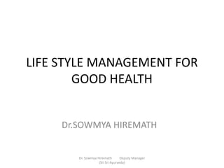 Dr. Sowmya Hiremath         Deputy Manager (Sri Sri Ayurveda)     LIFE STYLE MANAGEMENT FOR GOOD HEALTH Dr.SOWMYAHIREMATH 
