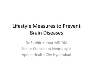 Lifestyle Measures to Prevent
Brain Diseases
Dr Sudhir Kumar MD DM
Senior Consultant Neurologist
Apollo Health City Hyderabad
 