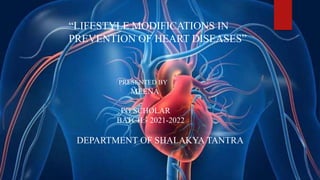 PRESENTED BY
MEENA
PG SCHOLAR
BATCH:- 2021-2022
DEPARTMENT OF SHALAKYA TANTRA
“LIFESTYLE MODIFICATIONS IN
PREVENTION OF HEART DISEASES”
 