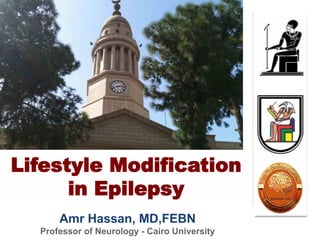 Amr Hassan, MD,FEBN
Professor of Neurology - Cairo University
Lifestyle Modification
in Epilepsy
 