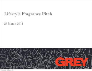 Lifestyle Fragrance Pitch

     23 March 2011




Wednesday 23 March 2011
 