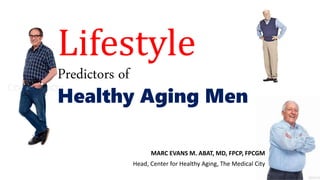 Lifestyle
Predictors of
Healthy Aging Men
MARC EVANS M. ABAT, MD, FPCP, FPCGM
Head, Center for Healthy Aging, The Medical City
 