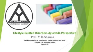 Lifestyle Related Disorders-Ayurveda Perspective
Prof. Y. K. Sharma
MD(Kayachikitsa), Ph. D(Geriatrics), Former Principal and Dean,
R.G.Govt P.G. Ayurvedic College
Paprola-HP
 