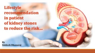Lifestyle
recommendation
in patient
of kidney stones
to reduce the risk…
By
Siddesh Dhanaraj
 