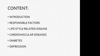 CONTENT:
• INTRODUCTION
• RESPONSIBLE FACTORS
• LIFE STYLE RELATED DISEASE
• CARDIOVASCULAR DISEASES
• DIABETES
• DEPRESSION
 