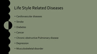 Life Style Related Diseases
• Cardiovascular diseases
• Stroke
• Diabetes
• Cancer
• Chronic obstructive Pulmonary disease
• Depression
• Musculoskeletal disorder
 