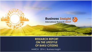 MARCH 2016 | Business Insight
RESEARCH REPORT
ON THE LIFESTYLE
OF BAKU CITIZENS
 