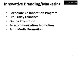 Innovative Branding/Marketing 
• Corporate Collaboration Program 
• Pre-Friday Launches 
• Online Promotion 
• Telecommunication Promotion 
• Print Media Promotion 
19 
 