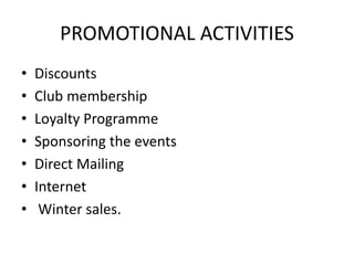 PROMOTIONAL ACTIVITIES 
• Discounts 
• Club membership 
• Loyalty Programme 
• Sponsoring the events 
• Direct Mailing 
• Internet 
• Winter sales. 
 