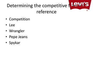 Determining the competitive frame of 
reference 
• Competition 
• Lee 
• Wrangler 
• Pepe Jeans 
• Spykar 
 