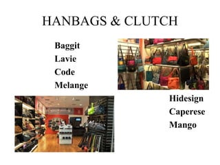 HANBAGS & CLUTCH 
Baggit 
Lavie 
Code 
Melange 
Hidesign 
Caperese 
Mango 
 