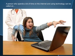 A person who spends a lot of time on the internet and using technology can be
called an…
 