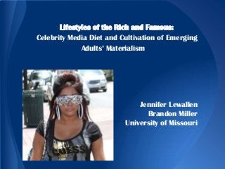 Lifestyles of the Rich and Famous:
Celebrity Media Diet and Cultivation of Emerging
Adults’ Materialism

Jennifer Lewallen
Brandon Miller
University of Missouri

 