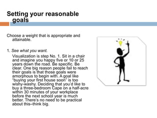 Setting your reasonable
 goals

Choose a weight that is appropriate and
  attainable.

1. See what you want.
   Visualizat...