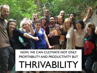 NOW, WE CAN CULTIVATE NOT ONLY
PROFITABILITY AND PRODUCTIVITY BUT
THRIVABILITY
 