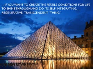 …IFYOU WANT TO CREATE THE FERTILE CONDITIONS FOR LIFE
TO SHINE THROUGH AND DO ITS SELF-INTEGRATING,
REGENERATIVE, TRANSCENDENT “THING.”
 