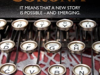 IT MEANS THAT A NEW STORY
IS POSSIBLE – AND EMERGING.
 