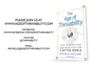 PLEASE JOIN US AT
WWW.AGEOFTHRIVABILITY.COM
FACEBOOK:
WWW.FACEBOOK.COM/AGEOFTHRIVABILITY
TWITTER:
@THRIVABILITY
EMAIL:
MICHELLE@AGEOFTHRIVABILITY.COM
 