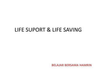 LIFE SUPORT & LIFE SAVING
BELAJAR BERSAMA HAMRIN
 