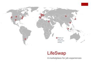 Places our
         team has
         studied and
         worked




LifeSwap
A marketplace for job experiences
 