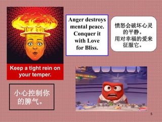5
Keep a tight rein on
your temper.
Anger destroys
mental peace.
Conquer it
with Love
for Bliss.
小心控制你
的脾气。
愤怒会破坏心灵
的平静。
用...