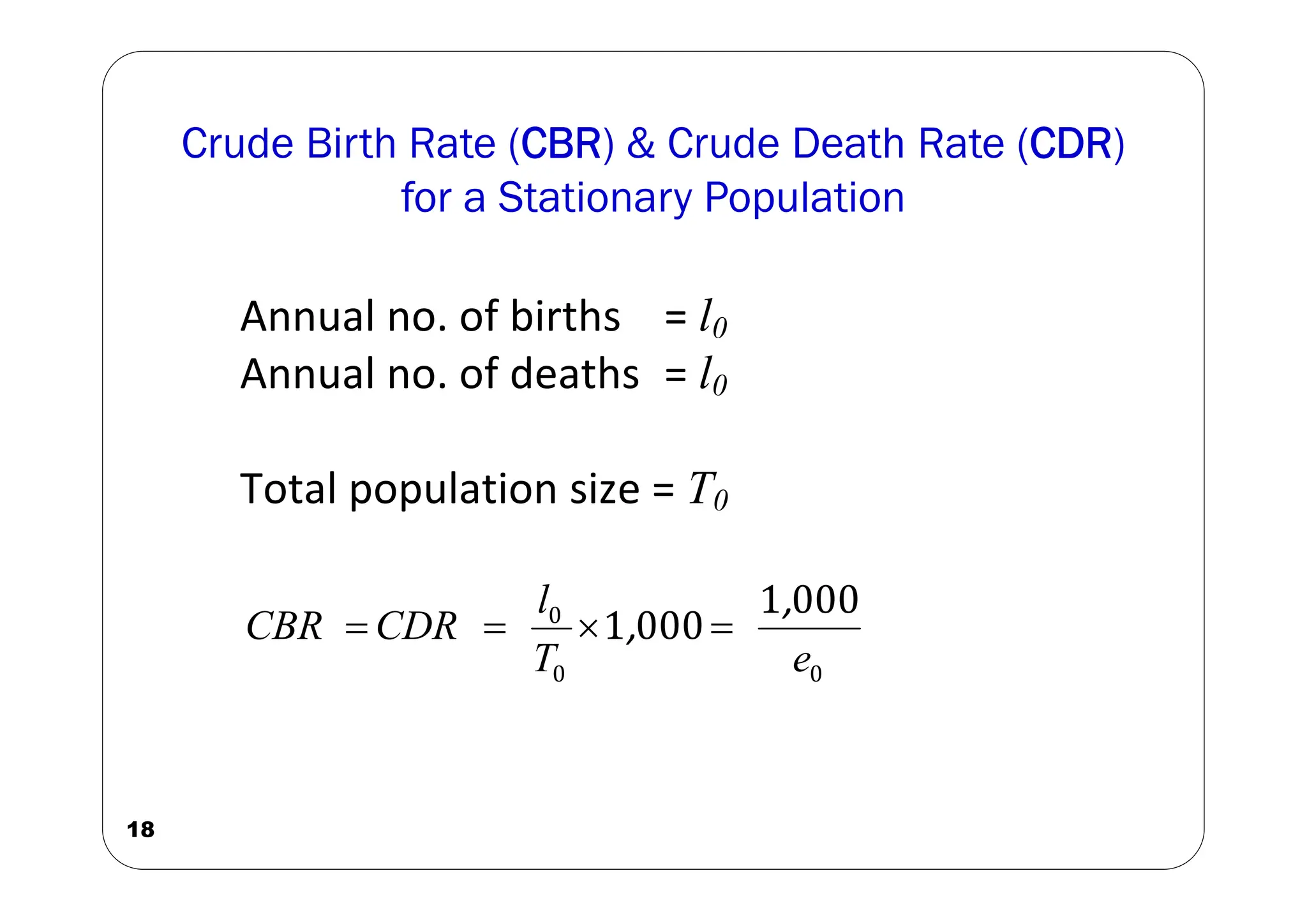 Crude Birth Rate (CBR) & Crude Death Rate (CDR)
for a Stationary Population
18
Annual no. of births = l0
Annual no. of deaths = l0
Total population size = T0
0
0
0 000
1
000
1
e
T
l
CDR
CBR
,
, 



 