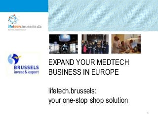 EXPAND YOUR MEDTECH
BUSINESS IN EUROPE
lifetech.brussels:
your one-stop shop solution
1
 