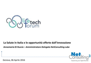 La Salute in Italia e le opportunità offerte dall’innovazione
Annamaria Di Ruscio – Amministratore Delegato NetConsulting cube
Genova, 06 Aprile 2016
 