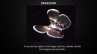 FREEDOM

Everyone has rights to feel happy and free, nobody should
feel trapped and miserable.

 