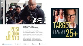 O A&E É UM CANAL
VOLTADO A TODA A FAMÍLIA.
No A&E a ação, a aventura, a investigação
e o drama, na ficção e na vida real, são apenas
caminhos de uma mesma busca: a busca por justiça.
Grandes filmes, séries e produções originais trazem
a informação e o entretenimento através de histórias
surpreendentes, que desafiam a audiência a refletir
o que é certo e errado. O público praticamente
participa das histórias. No A&E você encontra os
melhores argumentos em forma de entretenimento
www.canalaetvcom.br @CanalAE@CanalAE@CanalAE Canalaebrasil
 