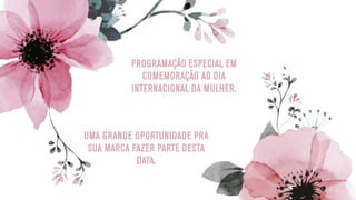 PROGRAMAÇÃO ESPECIAL EM
COMEMORAÇÃO AO DIA
INTERNACIONAL DA MULHER.
UMA GRANDE OPORTUNIDADE PRA
SUA MARCA FAZER PARTE DESTA
DATA.
 